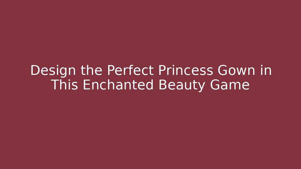 Design the Perfect Princess Gown in This Enchanted Beauty Game