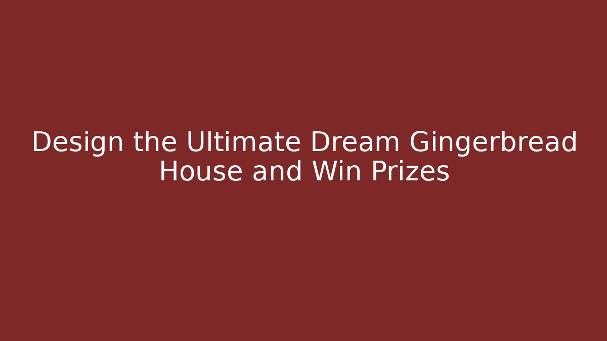 Design the Ultimate Dream Gingerbread House and Win Prizes