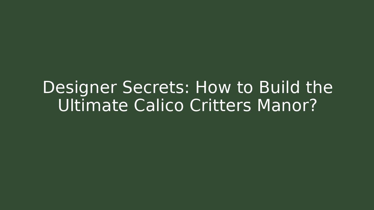 Designer Secrets: How to Build the Ultimate Calico Critters Manor?