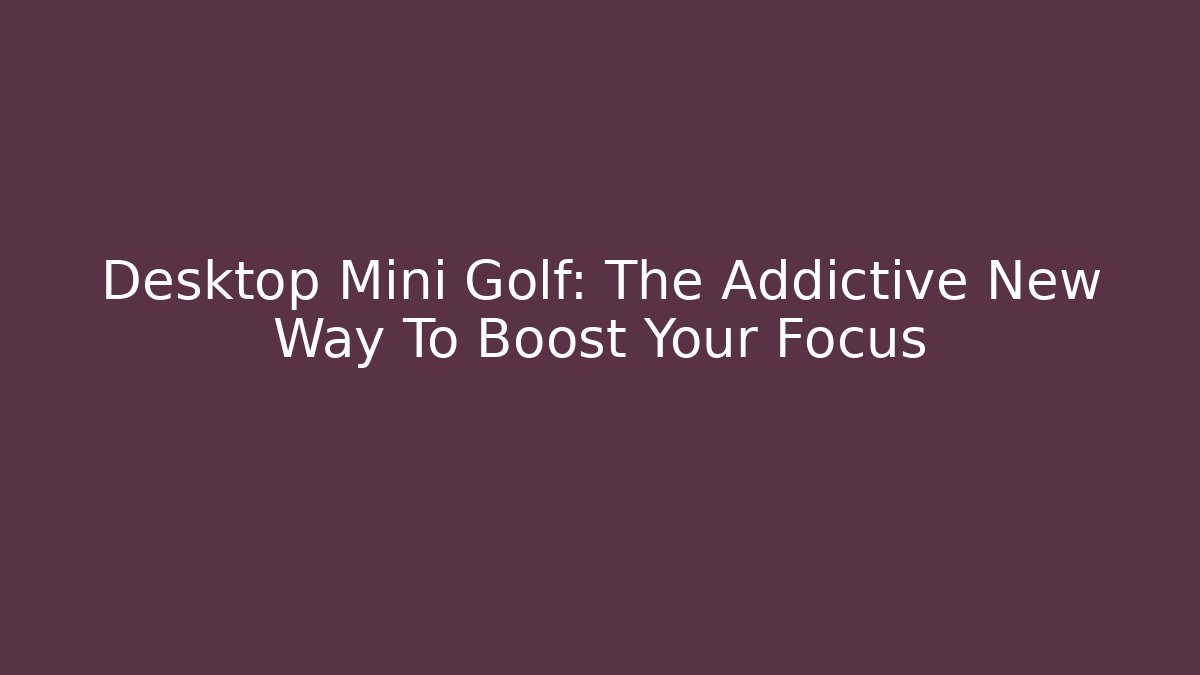 Desktop Mini Golf: The Addictive New Way To Boost Your Focus - Critter Realm