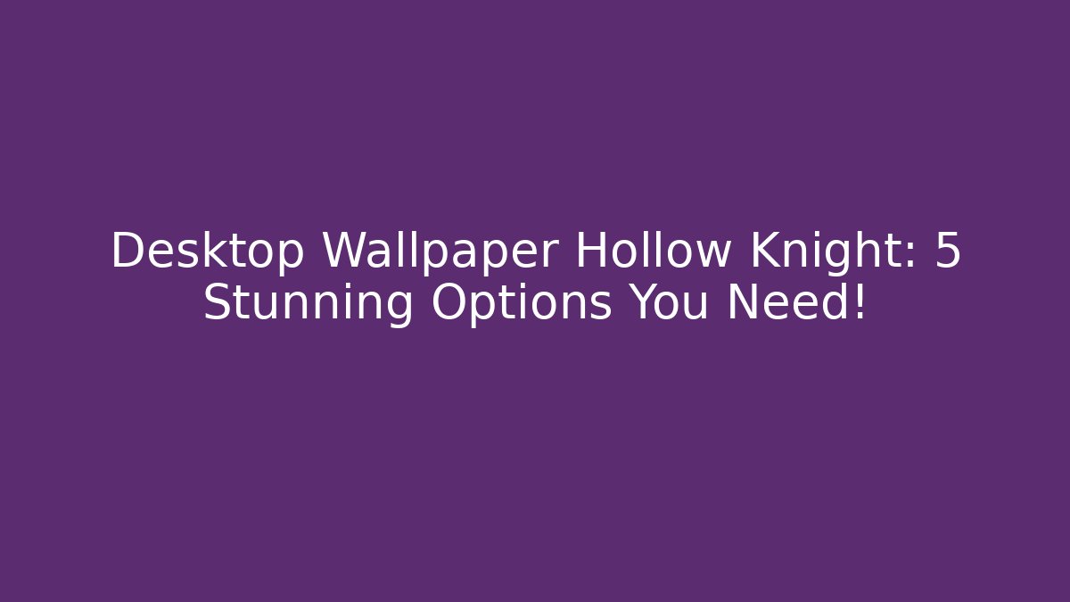 Desktop Wallpaper Hollow Knight: 5 Stunning Options You Need!