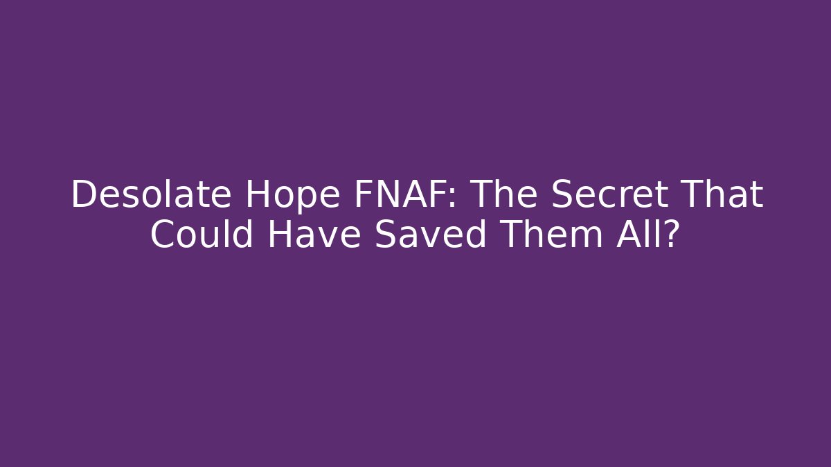 Desolate Hope FNAF: The Secret That Could Have Saved Them All?