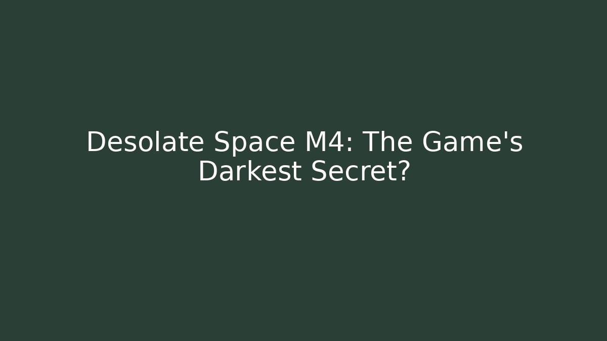 Desolate Space M4: The Game's Darkest Secret?