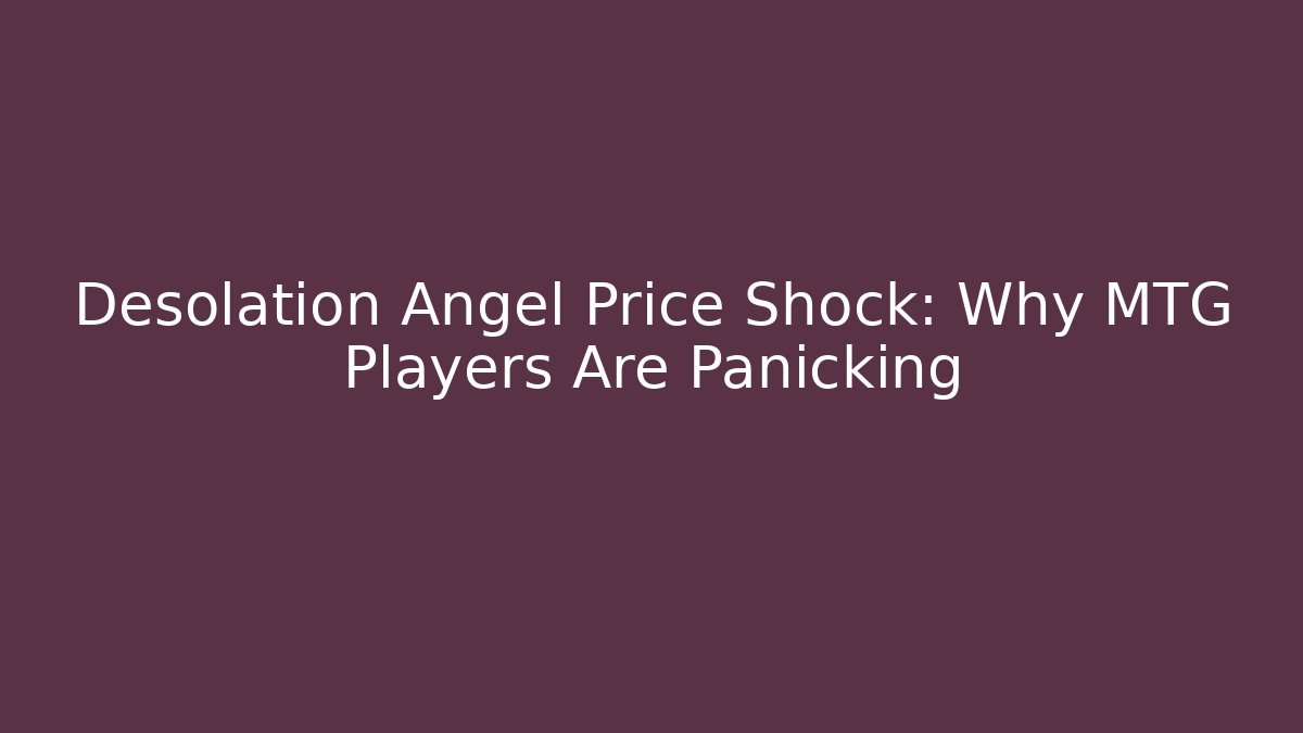 Desolation Angel Price Shock: Why MTG Players Are Panicking