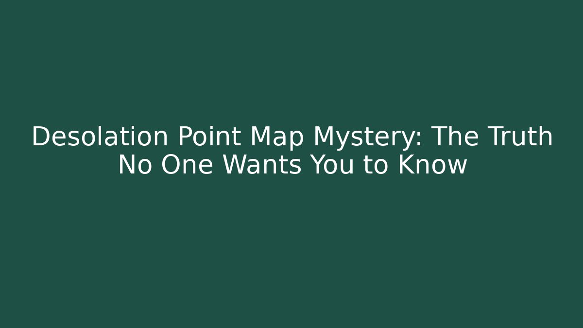 Desolation Point Map Mystery: The Truth No One Wants You to Know