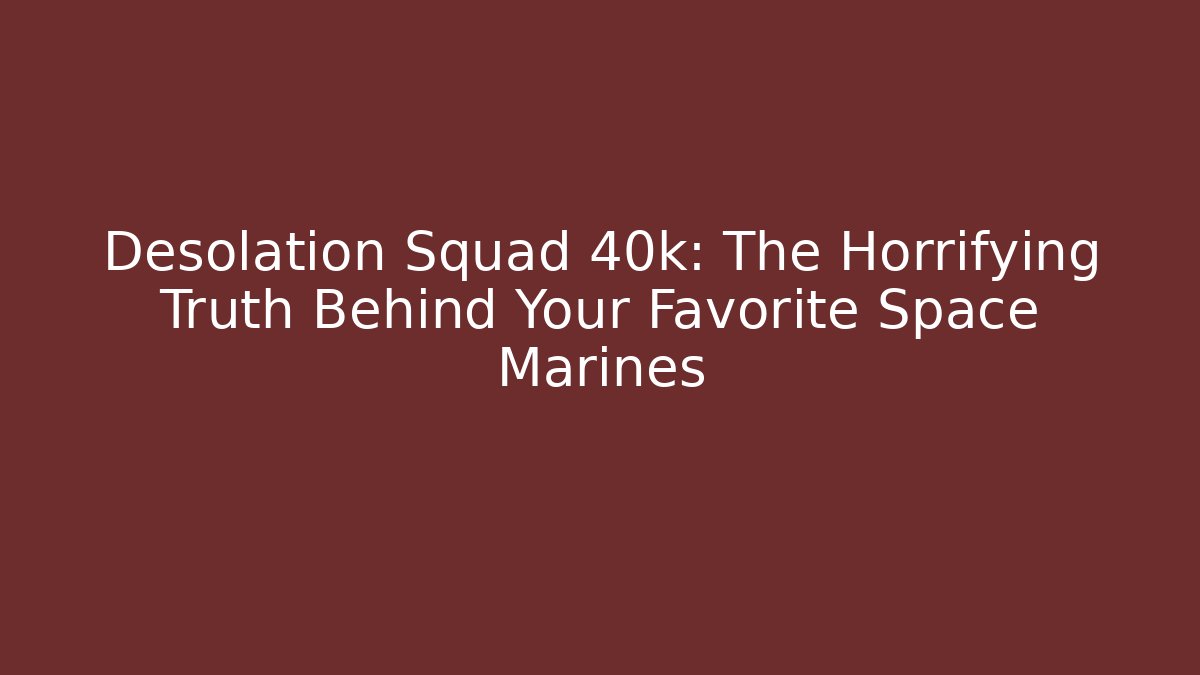 Desolation Squad 40k: The Horrifying Truth Behind Your Favorite Space Marines - Critter Realm