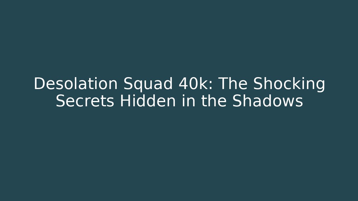 Desolation Squad 40k: The Shocking Secrets Hidden in the Shadows