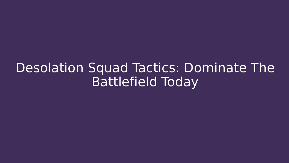 Desolation Squad Tactics: Dominate The Battlefield Today