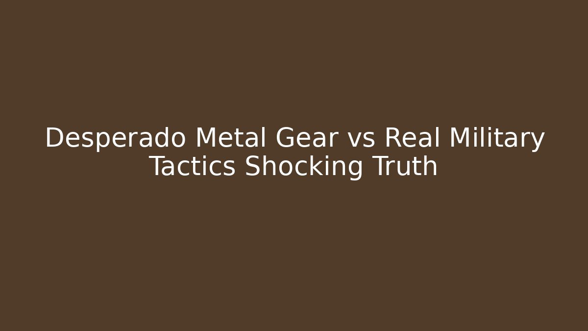 Desperado Metal Gear vs Real Military Tactics Shocking Truth