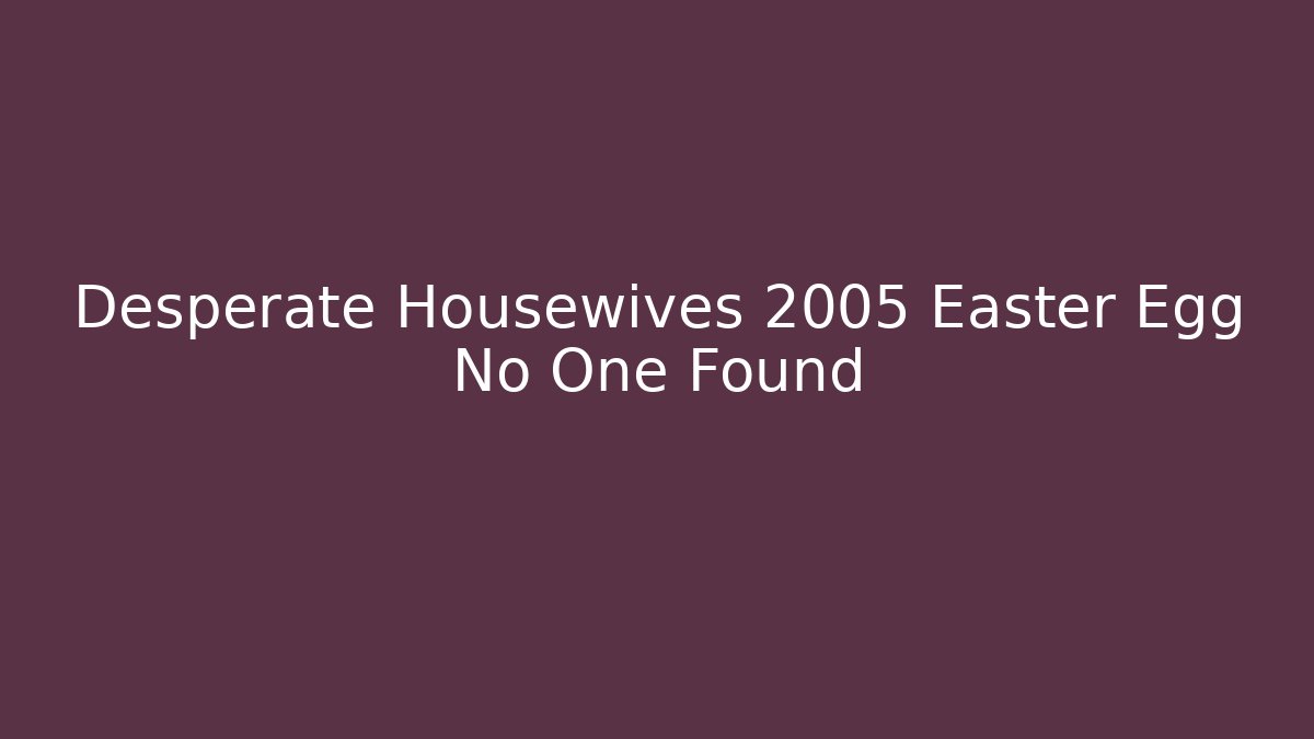 Desperate Housewives 2005 Easter Egg No One Found