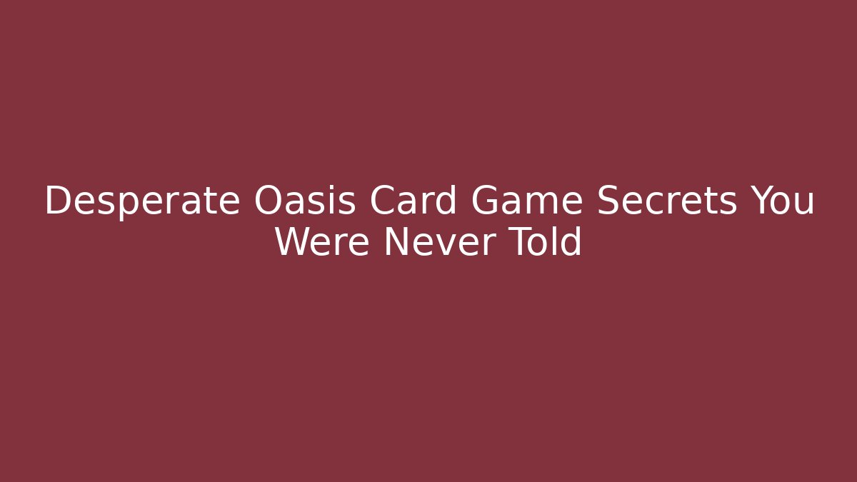Desperate Oasis Card Game Secrets You Were Never Told