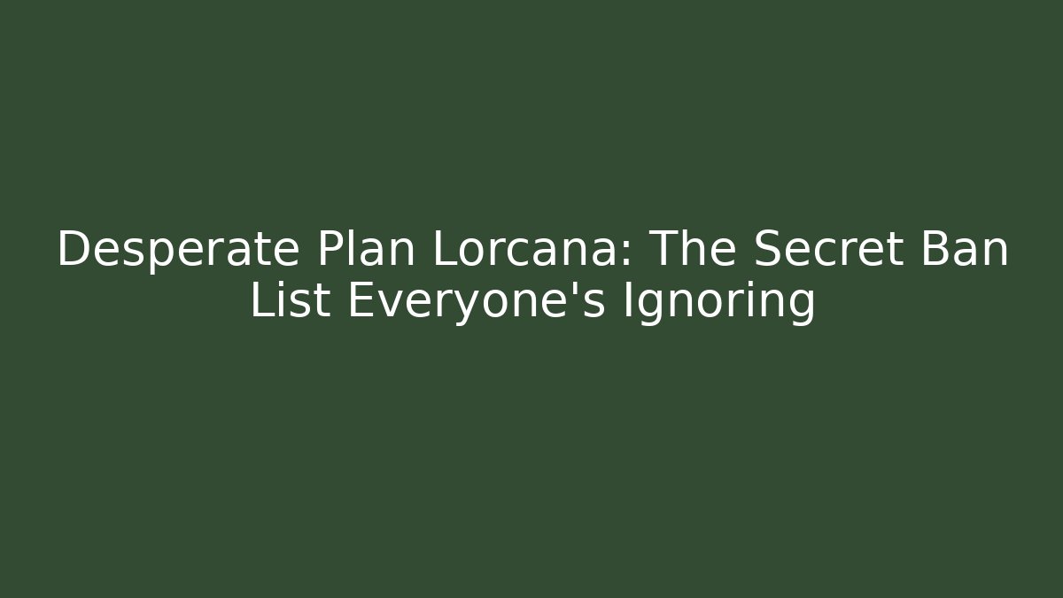 Desperate Plan Lorcana: The Secret Ban List Everyone's Ignoring