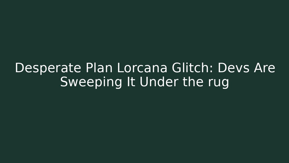Desperate Plan Lorcana Glitch: Devs Are Sweeping It Under the rug
