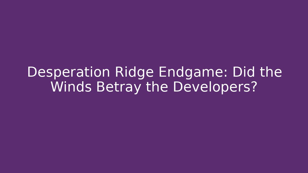 Desperation Ridge Endgame: Did the Winds Betray the Developers? - Critter Realm