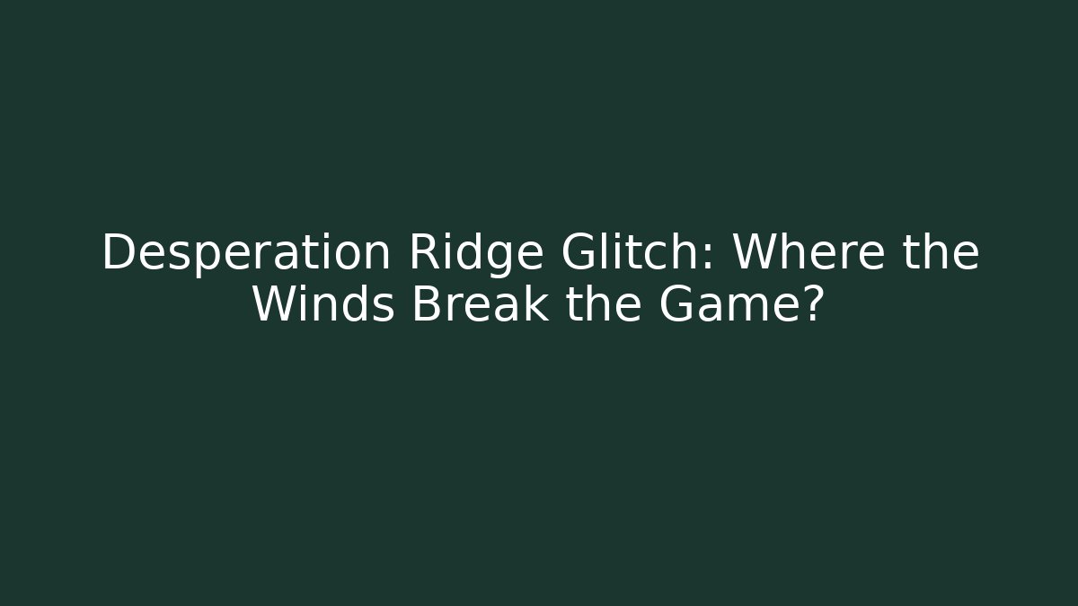 Desperation Ridge Glitch: Where the Winds Break the Game?