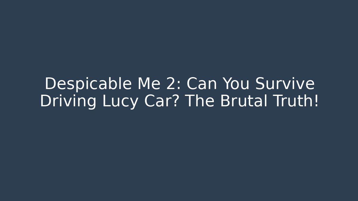Despicable Me 2: Can You Survive Driving Lucy Car? The Brutal Truth!