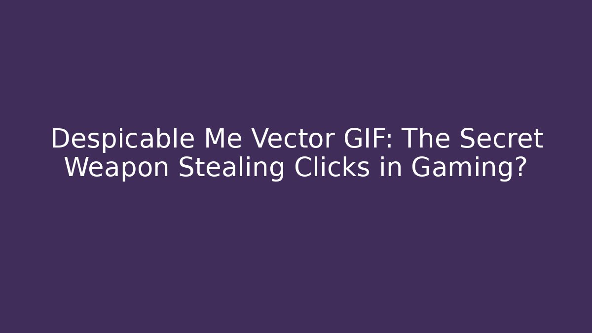 Despicable Me Vector GIF: The Secret Weapon Stealing Clicks in Gaming?
