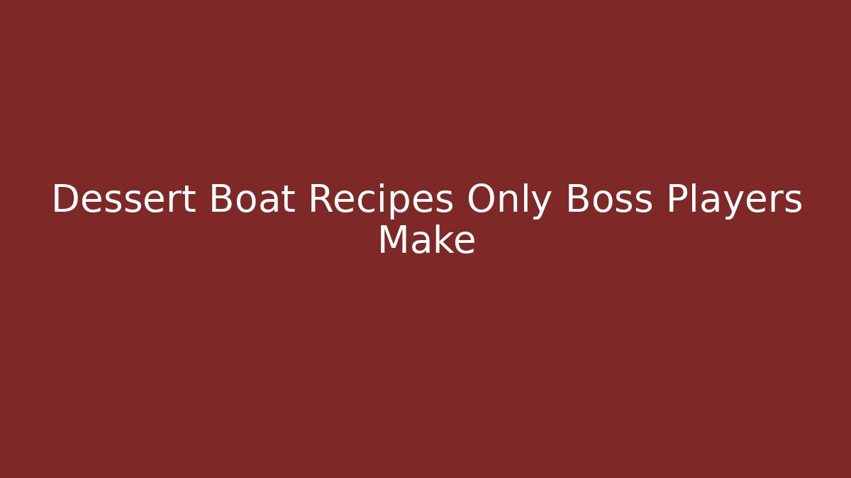 Dessert Boat Recipes Only Boss Players Make