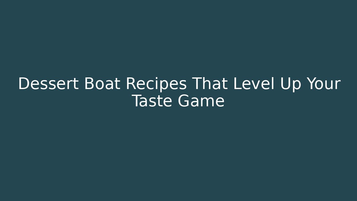 Dessert Boat Recipes That Level Up Your Taste Game