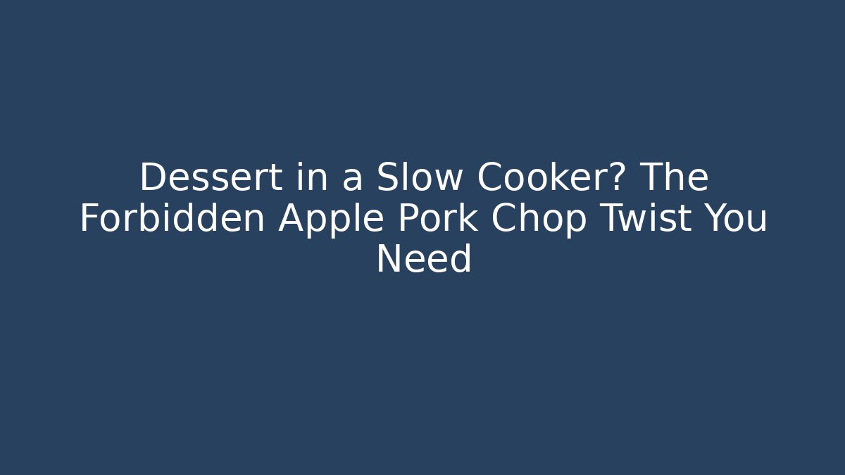 Dessert in a Slow Cooker? The Forbidden Apple Pork Chop Twist You Need