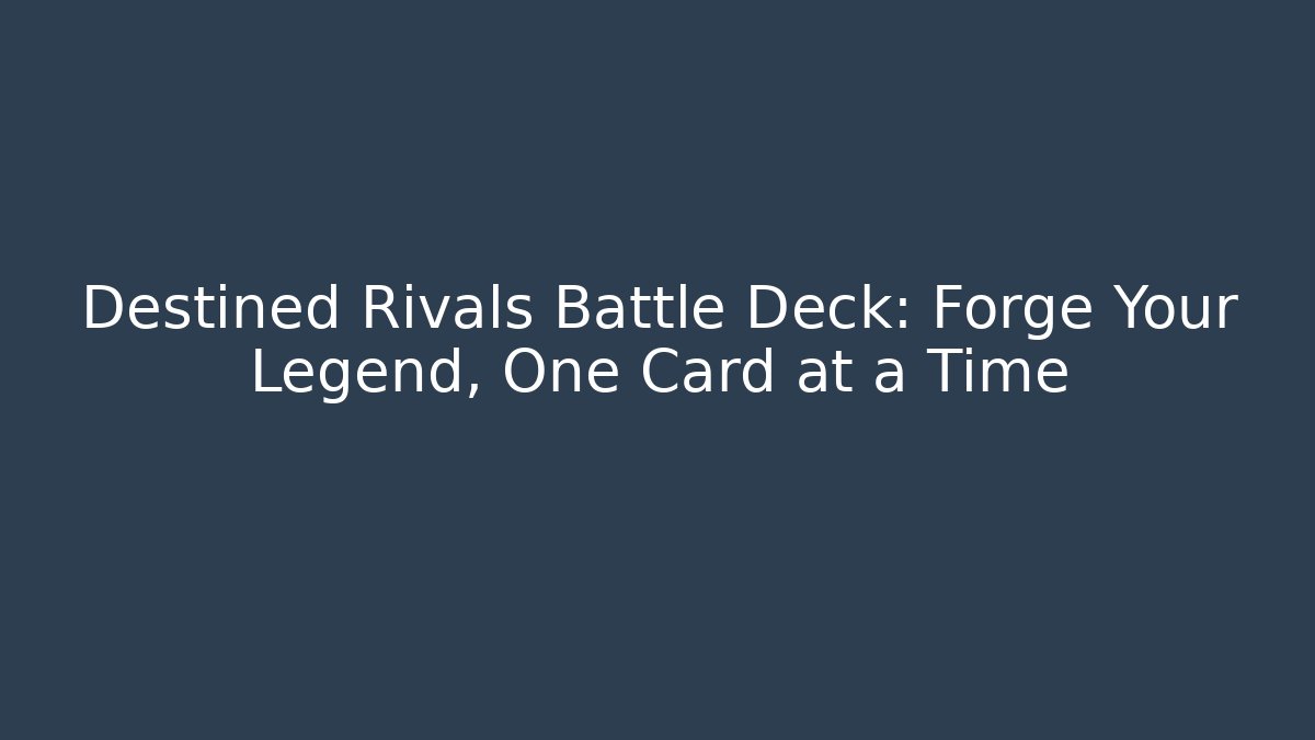 Destined Rivals Battle Deck: Forge Your Legend, One Card at a Time