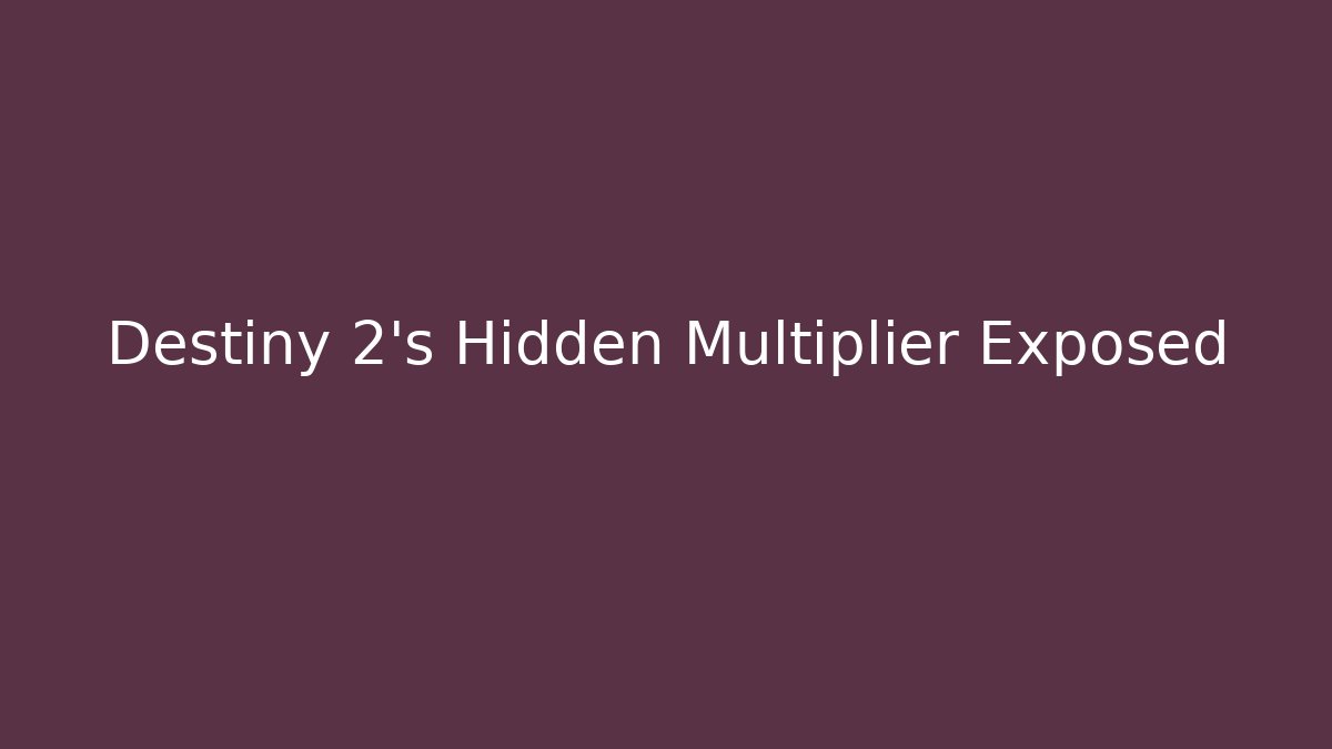 Destiny 2’s Hidden Multiplier Exposed