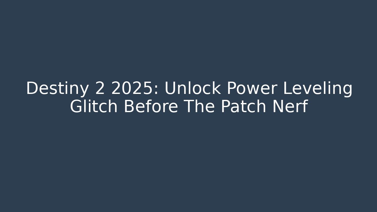 Destiny 2 2025: Unlock Power Leveling Glitch Before The Patch Nerf