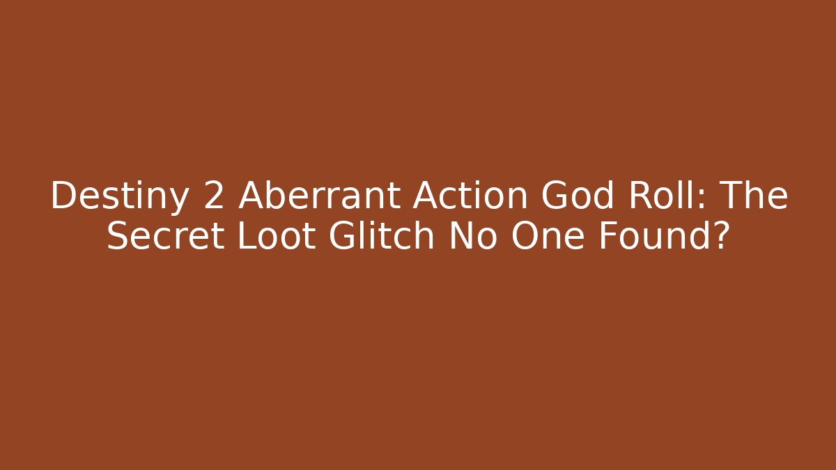 Destiny 2 Aberrant Action God Roll: The Secret Loot Glitch No One Found?