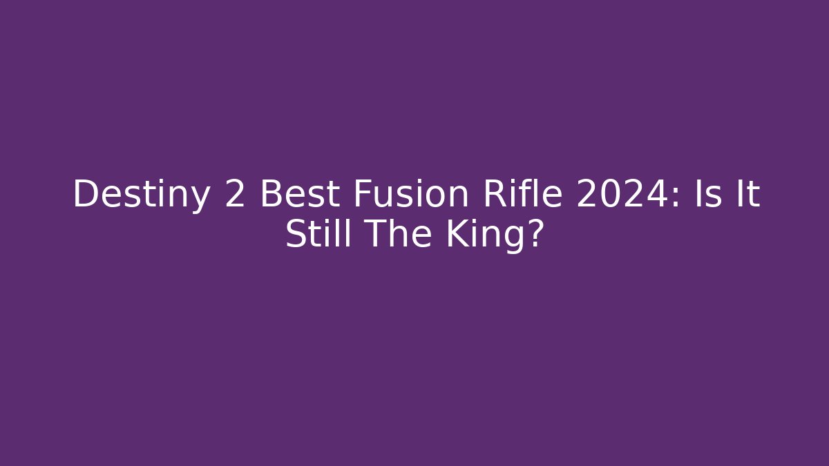 Destiny 2 Best Fusion Rifle 2024: Is It Still The King?