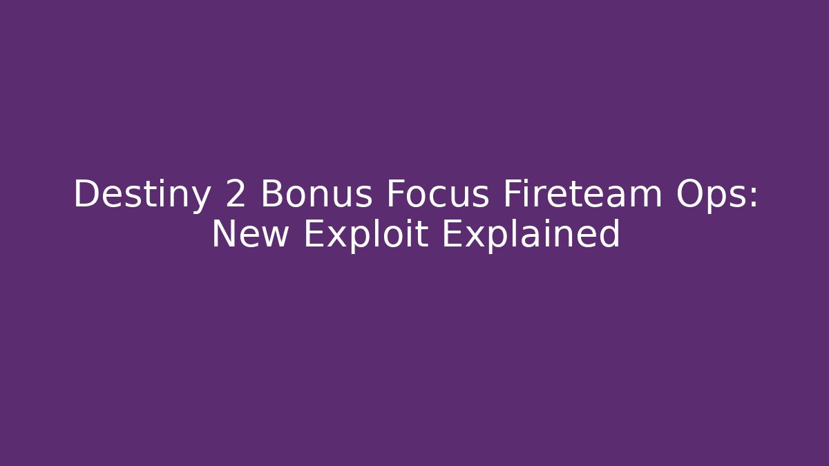 Destiny 2 Bonus Focus Fireteam Ops: New Exploit Explained