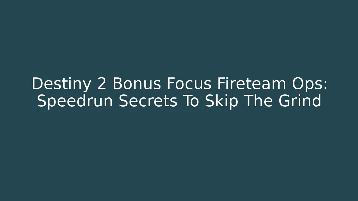 Destiny 2 Bonus Focus Fireteam Ops: Speedrun Secrets To Skip The Grind