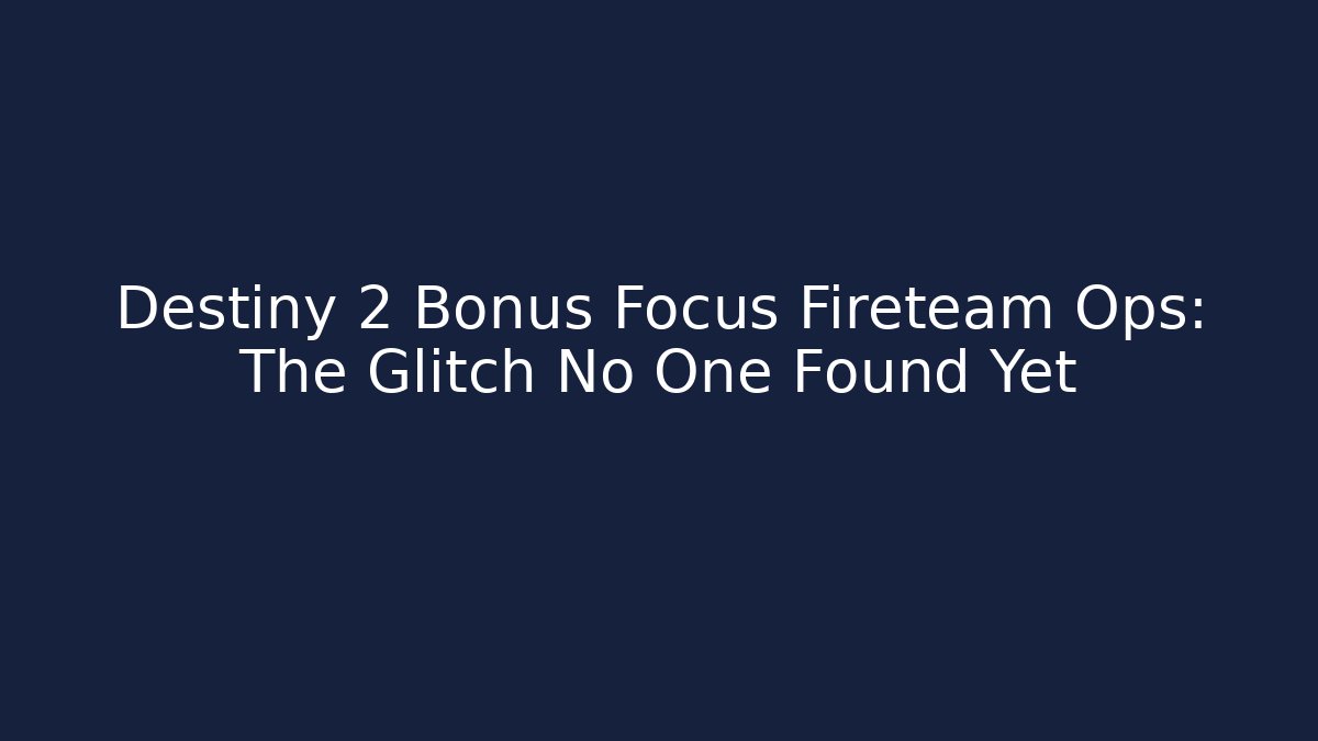Destiny 2 Bonus Focus Fireteam Ops: The Glitch No One Found Yet