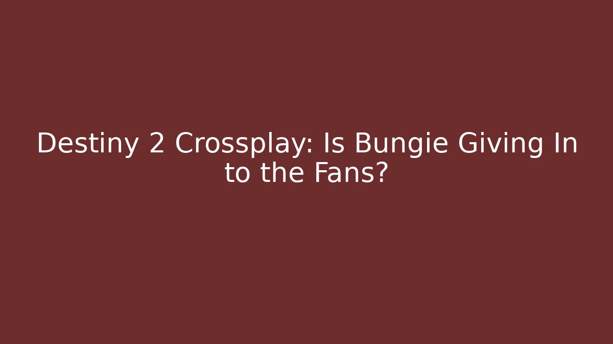 Destiny 2 Crossplay: Is Bungie Giving In to the Fans?