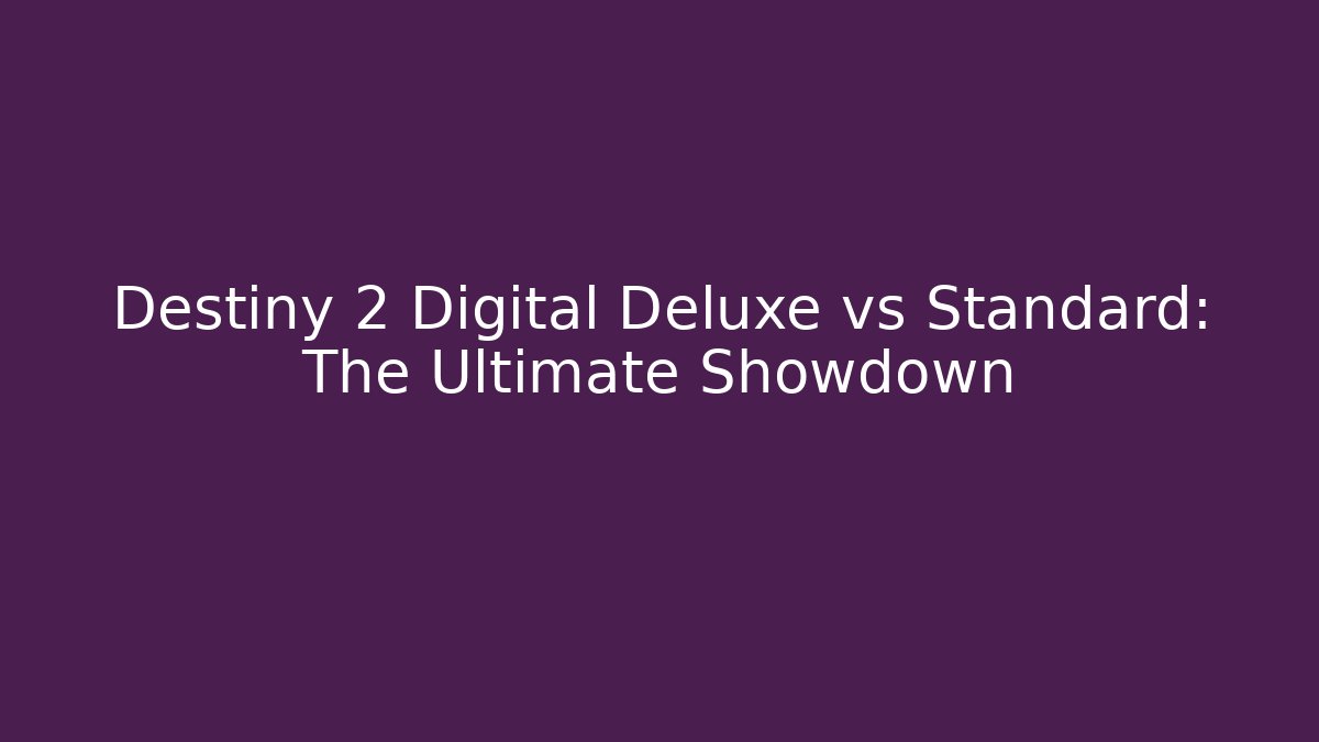 Destiny 2 Digital Deluxe vs Standard: The Ultimate Showdown