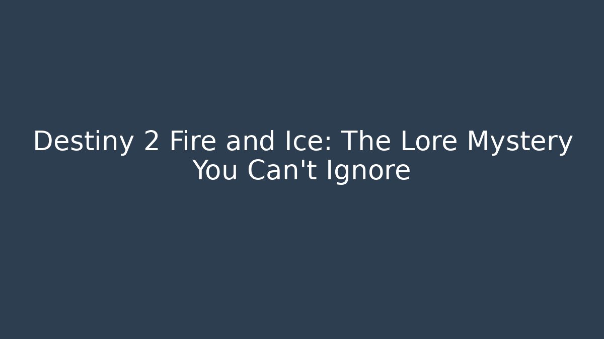 Destiny 2 Fire and Ice: The Lore Mystery You Can't Ignore - Critter Realm