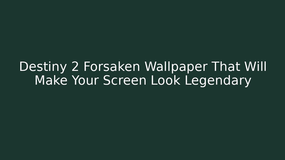 Destiny 2 Forsaken Wallpaper That Will Make Your Screen Look Legendary