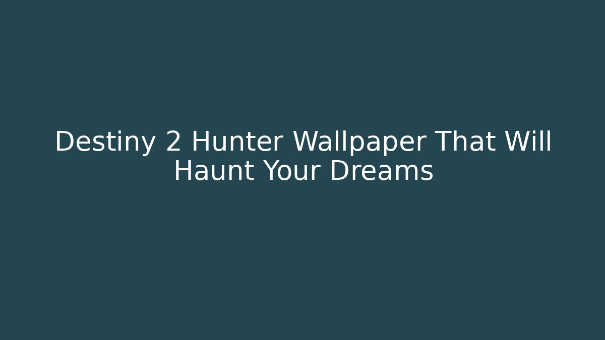 Destiny 2 Hunter Wallpaper That Will Haunt Your Dreams