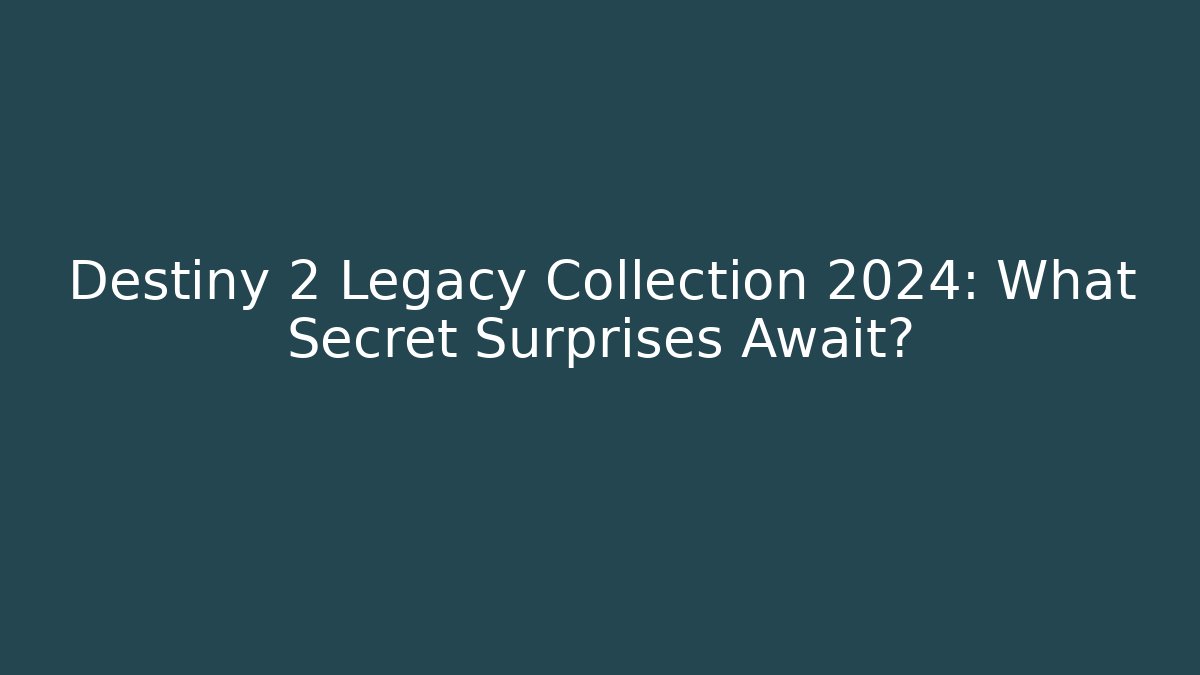 Destiny 2 Legacy Collection 2024: What Secret Surprises Await?
