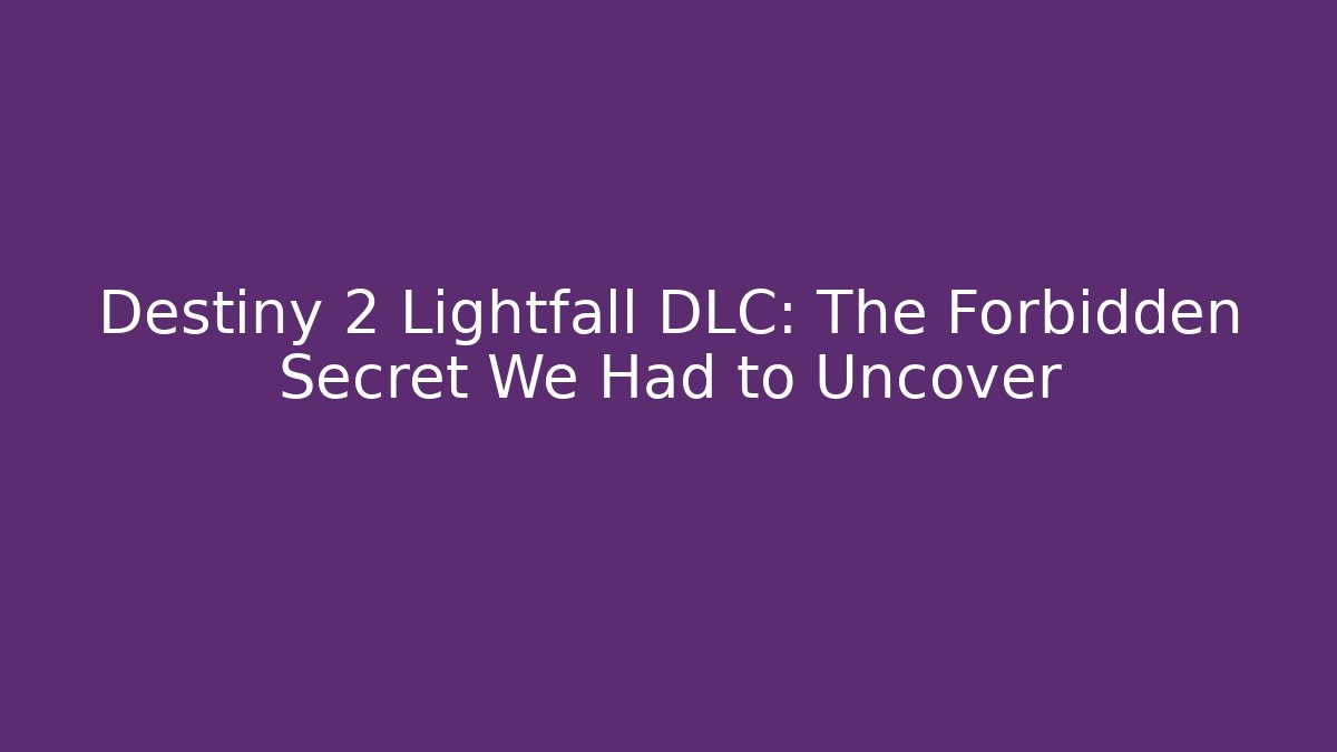 Destiny 2 Lightfall DLC: The Forbidden Secret We Had to Uncover
