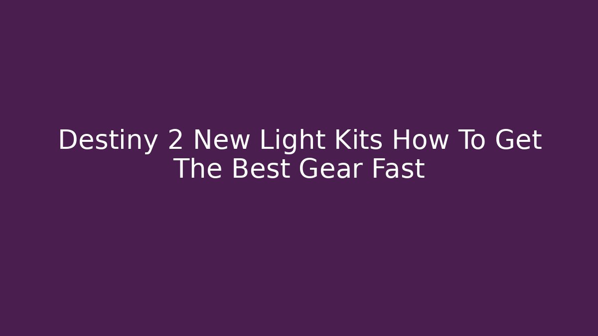 Destiny 2 New Light Kits How To Get The Best Gear Fast