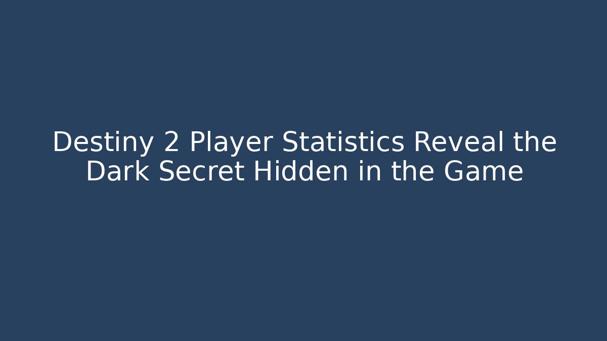 Destiny 2 Player Statistics Reveal the Dark Secret Hidden in the Game
