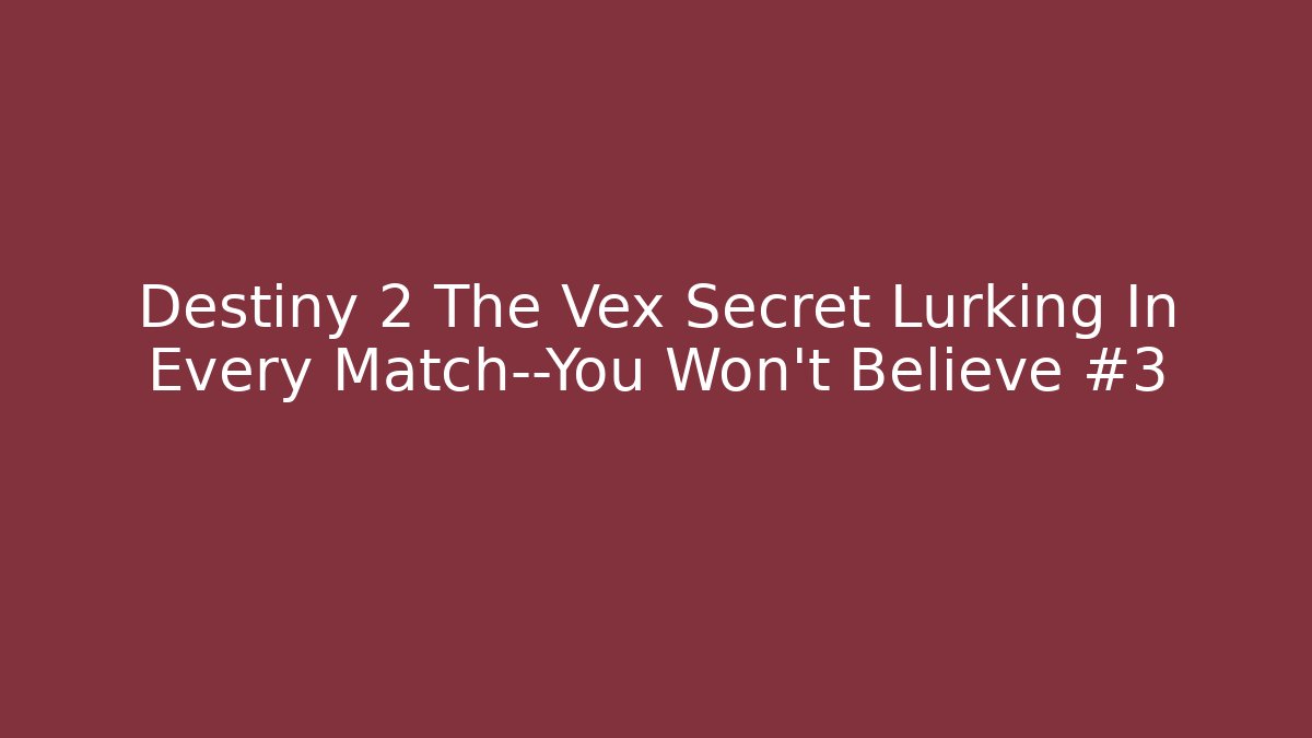 Destiny 2 The Vex Secret Lurking In Every Match—You Won’t Believe #3