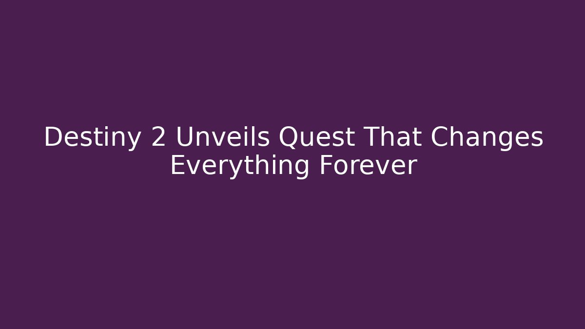 Destiny 2 Unveils Quest That Changes Everything Forever
