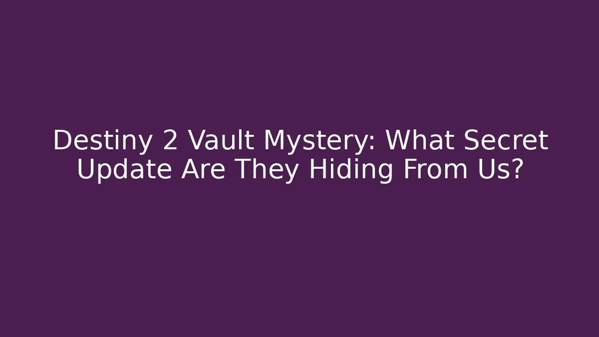 Destiny 2 Vault Mystery: What Secret Update Are They Hiding From Us?