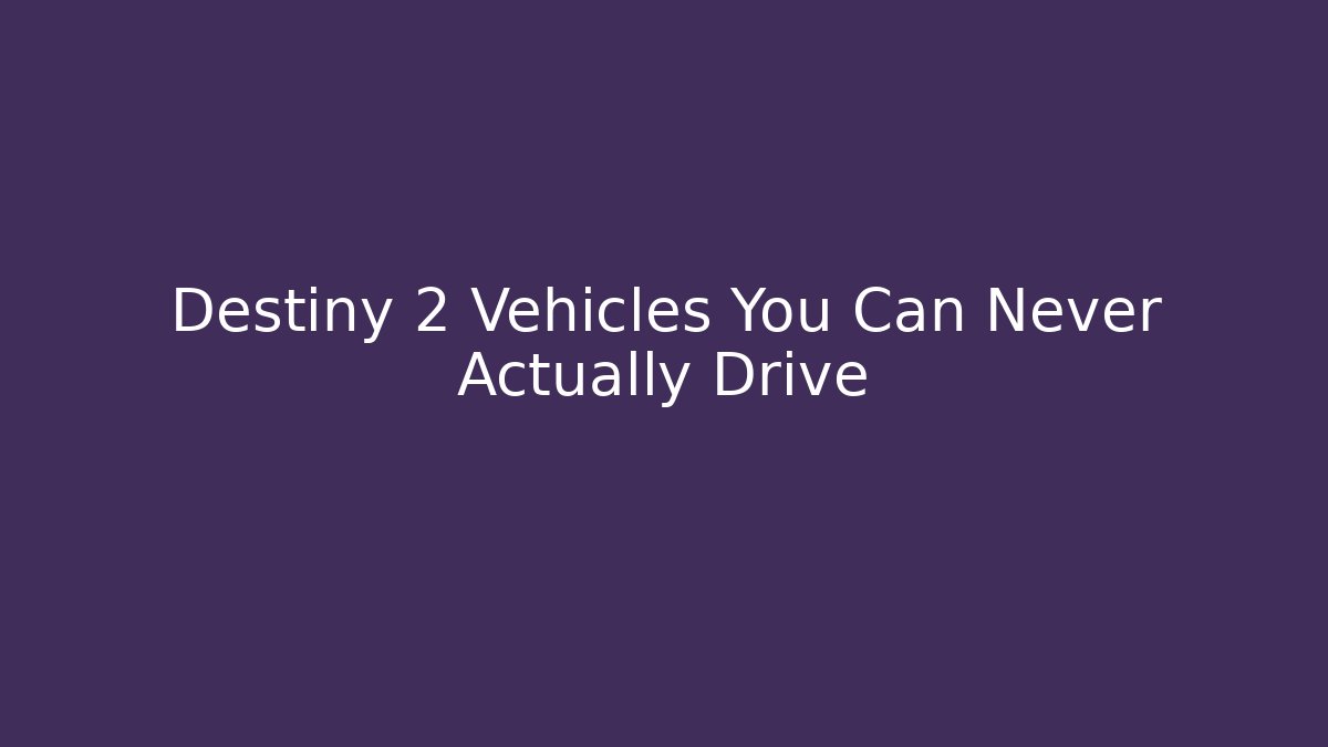 Destiny 2 Vehicles You Can Never Actually Drive