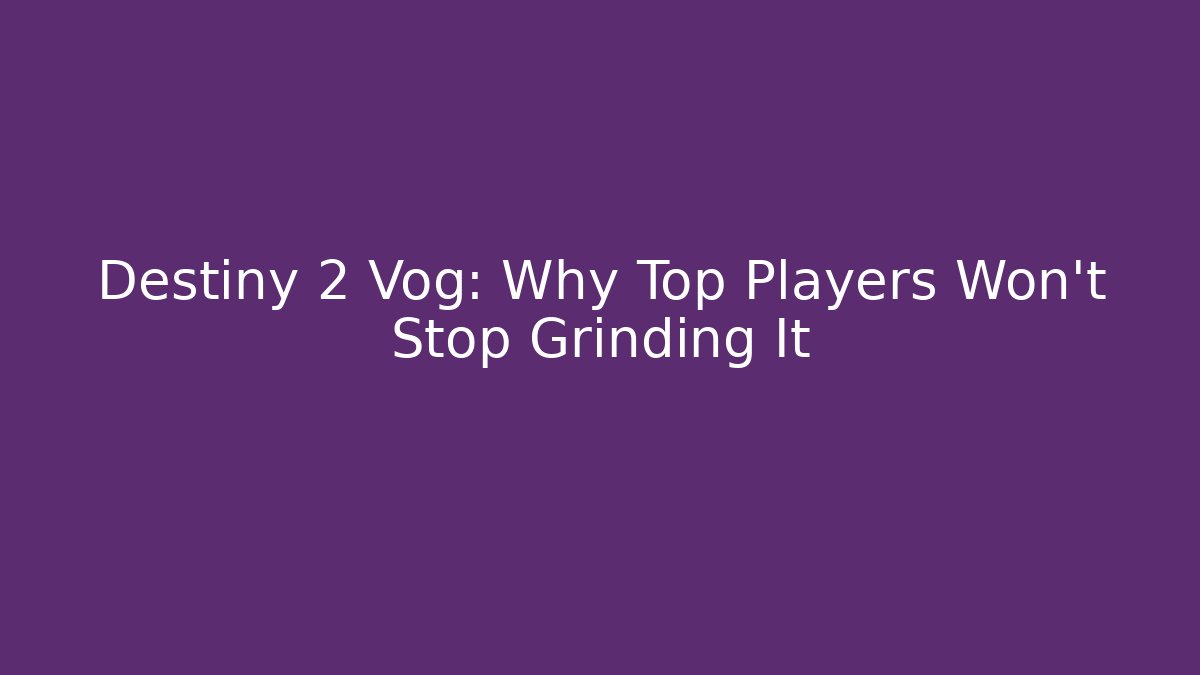 Destiny 2 Vog: Why Top Players Won’t Stop Grinding It