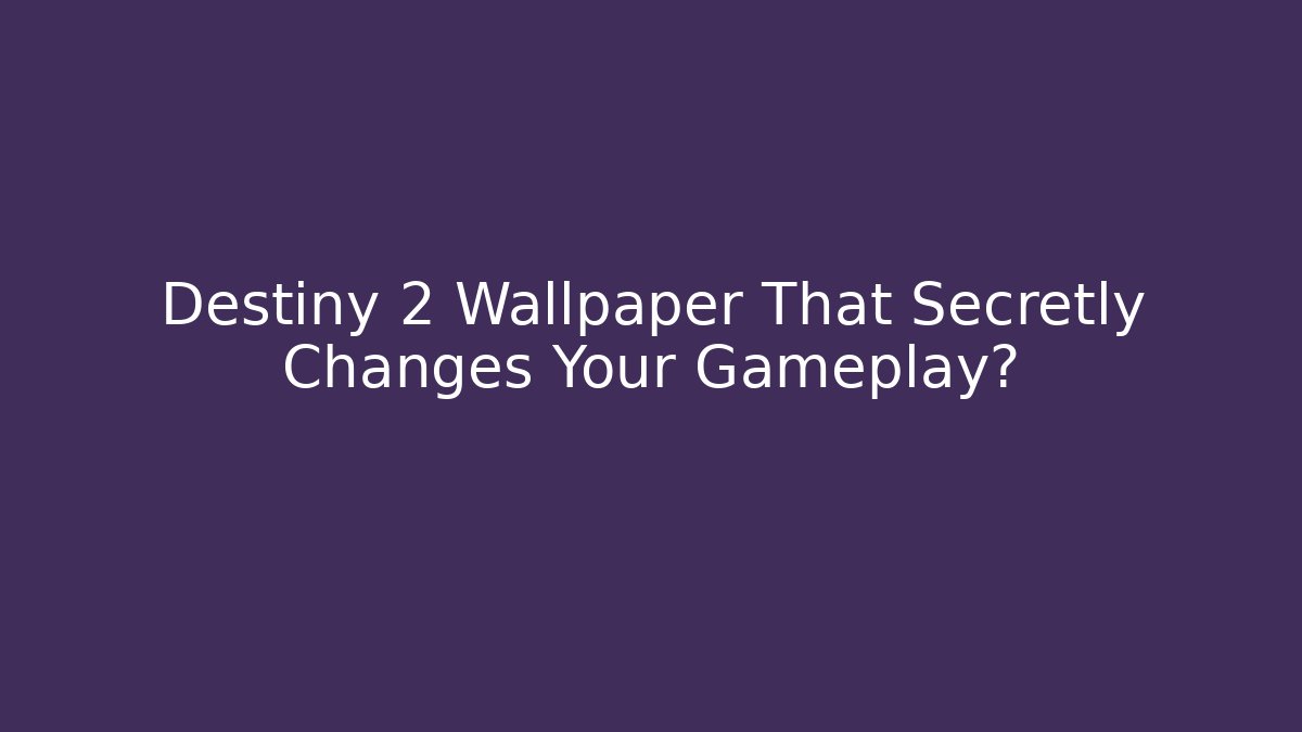 Destiny 2 Wallpaper That Secretly Changes Your Gameplay?