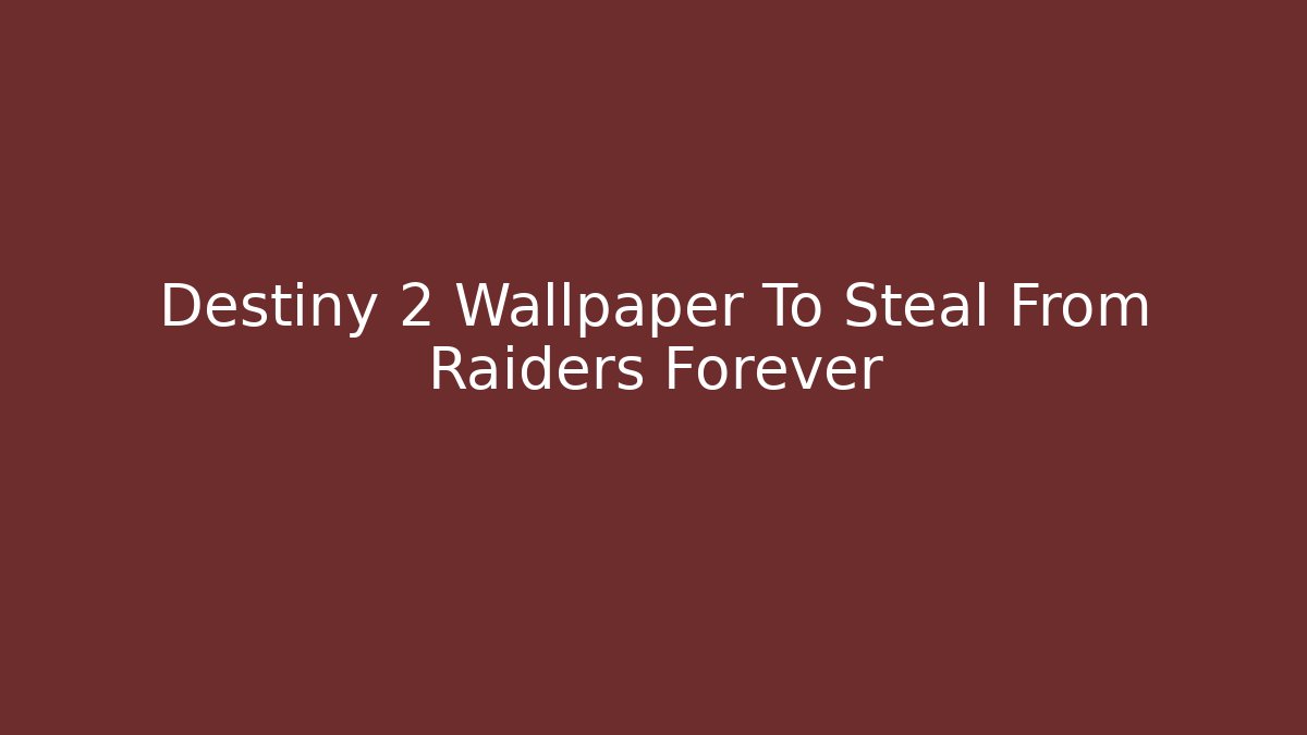 Destiny 2 Wallpaper To Steal From Raiders Forever - Critter Realm