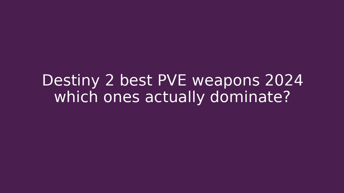 Destiny 2 best PVE weapons 2024 which ones actually dominate?