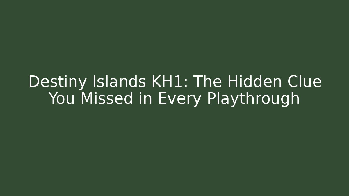 Destiny Islands KH1: The Hidden Clue You Missed in Every Playthrough